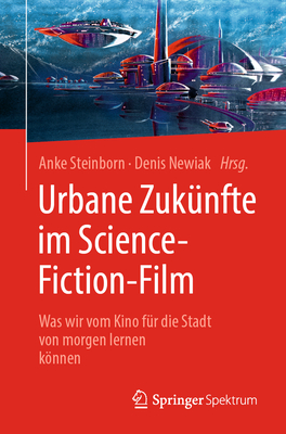 Urbane Zuk?nfte Im Science-Fiction-Film: Was Wir Vom Kino F?r Die Stadt Von Morgen Lernen Knnen - Steinborn, Anke (Editor), and Newiak, Denis (Editor), and Terelle, Ferdinando (Illustrator)