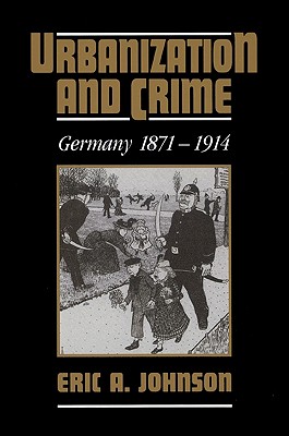 Urbanization and Crime: Germany 1871 1914 - Johnson, Eric a