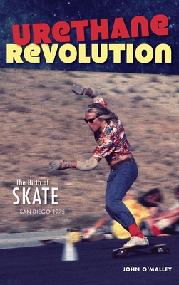 Urethane Revolution: The Birth of Skate--San Diego 1975 - O'Malley, John