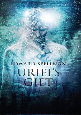 Uriel's Gift - Spellman, Edward John, and Daniels, Lauren Elise (Editor)