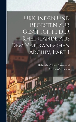 Urkunden Und Regesten Zur Geschichte Der Rheinlande Aus Dem Vatikanischen Archiv, Part 1 - Vaticano, Archivio, and Sauerland, Heinrich Volbert