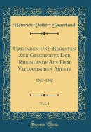 Urkunden Und Regesten Zur Geschichte Der Rheinlande Aus Dem Vatikanischen Archiv, Vol. 2: 1327-1342 (Classic Reprint)