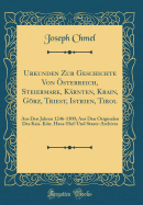 Urkunden Zur Geschichte Von ?sterreich, Steiermark, K?rnten, Krain, Grz, Triest, Istrien, Tirol: Aus Den Jahren 1246-1300; Aus Den Originalen Des Kais. Kn. Haus-Hof-Und Staats-Archives (Classic Reprint)