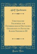 Urkundliche Nachtrage Zur Osterreichisch-Deutschen Geschichte in Zeitalter Kaiser Friedrich III (Classic Reprint)