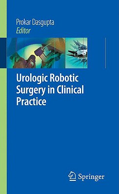 Urologic Robotic Surgery in Clinical Practice - Dasgupta, Prokar (Editor), and Peabody, J O (Foreword by), and Menon, Mani (Foreword by)