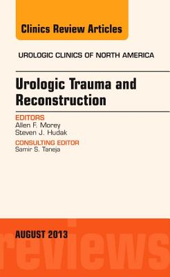 Urologic Trauma and Reconstruction, an Issue of Urologic Clinics: Volume 40-3 - Morey, Allen F, and Hudak, Steven J, MD