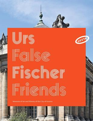 Urs Fischer: False Friends - Fischer, Urs, and Joannou, Dakis (Foreword by), and Marin, Jean-Yves (Preface by)