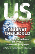 Us Against the World: Naturally Rebellious... But Loved: For teens and young adults