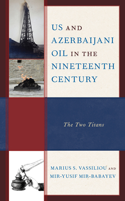 US and Azerbaijani Oil in the Nineteenth Century: The Two Titans - Vassiliou, Marius S, and Mir-Babayev, Mir-Yusif