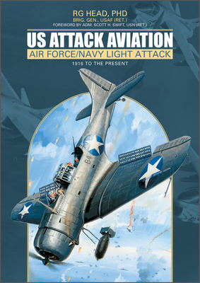 Us Attack Aviation: Air Force and Navy Light Attack, 1916 to the Present - Head, Rg, and Swift, Scott H (Foreword by)