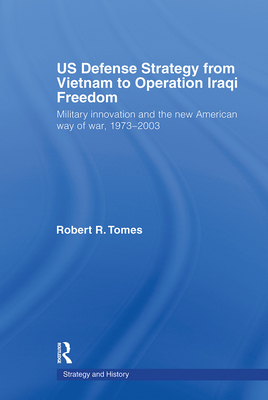 US Defence Strategy from Vietnam to Operation Iraqi Freedom: Military Innovation and the New American War of War, 1973-2003 - Tomes, Robert R