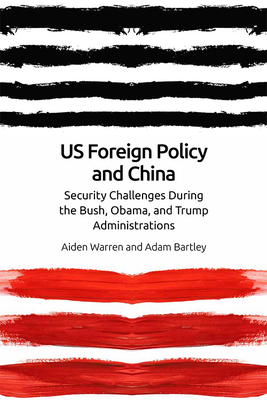 Us Foreign Policy and China: The Bush, Obama, Trump Administrations - Warren, Aiden, and Bartley, Adam