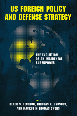 US Foreign Policy and Defense Strategy: The Evolution of an Incidental Superpower - Reveron, Derek S, and Gvosdev, Nikolas K, and Owens, Mackubin Thomas