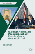 Us Foreign Policy and the Modernization of Iran: Kennedy, Johnson, Nixon and the Shah