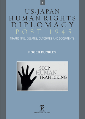 Us-Japan Human Rights Diplomacy Post 1945: Trafficking, Debates, Outcomes and Documents - Buckley, Roger