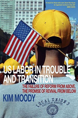 US Labor in Trouble and Transition: The Failure of Reform from Above, the Promise of Revival from Below - Moody, Kim