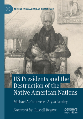 US Presidents and the Destruction of the Native American Nations - Genovese, Michael A., and Landry, Alysa, and Begaye, Russell (Foreword by)