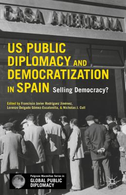 US Public Diplomacy and Democratization in Spain: Selling Democracy? - Rodriguez-Jimenez, Francisco (Editor), and Delgado, Lorenzo (Editor), and Cull, Nicholas J. (Editor)