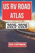 Us RV Road Atlas 2025-2026: A Practical Guide to Scenic Highways, RV-Friendly Campgrounds, and Must-Visit Destinations Across the United States