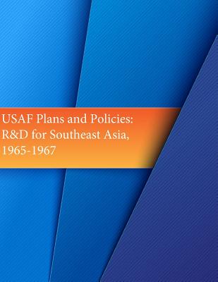 USAF Plans and Policies: R&D for Southeast Asia, 1965-1967 - U S Air Force, and Office of Air Force History