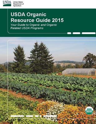 USDA Organic Resource Guide 2015 - Your Guide to Organic and Organic Related USDA Programs - Department of Agriculture, United States