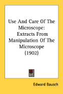 Use And Care Of The Microscope: Extracts From Manipulation Of The Microscope (1902) - Bausch, Edward