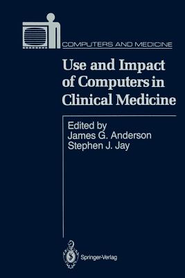 Use and Impact of Computers in Clinical Medicine - Anderson, James G, Professor, Ph.D. (Editor), and Jay, Stephen J, M.D. (Editor)