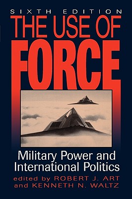 Use of Force: Military Power and International Politics - Art, Robert J (Editor), and Waltz, Kenneth N, Professor (Editor), and Allyn, Bruce J (Contributions by)