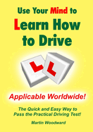 Use Your Mind to Learn How to Drive: The Quick and Easy Way to Pass the Practical Driving Test!
