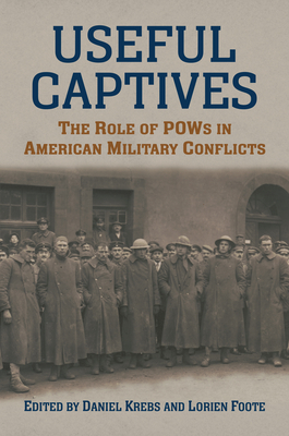 Useful Captives: The Role of POWs in American Military Conflicts - Krebs, Daniel (Editor), and Foote, Lorien (Editor)