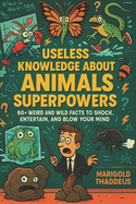Useless Knowledge About Animals Superpowers: 60+ Weird and Wild Facts to Shock, Entertain, and Blow Your Mind