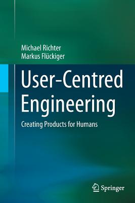 User-Centred Engineering: Creating Products for Humans - Richter, Michael, and Flckiger, Markus