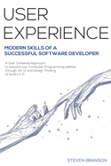 User Experience: Modern Skills Of A Successful Software Developer. A User-Centered Approach To Expand Your Computer Programming Abilities Through UX, UI And Design Thinking (2 Books In 1)