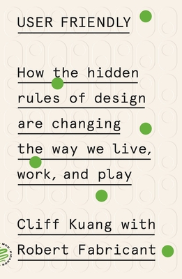 User Friendly: How the Hidden Rules of Design Are Changing the Way We Live, Work, and Play - Kuang, Cliff, and Fabricant, Robert