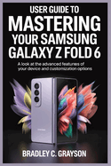 User Guide to Mastering Your Samsung Galaxy Z Fold 6: A Look at the Advanced Features of Your Device and Customization Options