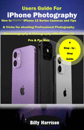 Users Guide for iPhone Photography: How to master iPhone 12 series Cameras and Tips & Tricks for Shooting Professional Photography, Cinematography & Videography with iPhone 12 Pro & Pro Max