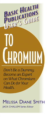 User's Guide to Chromium: Don't Be a Dummy, Become an Expert on What Chromium Can Do for Your Health - Smith, Melissa Diane