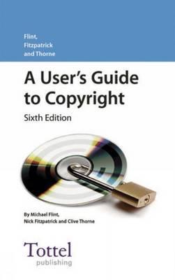 User's Guide to Copyright: Sixth Edition - Flint, Michael F, and Fitzpatrick, Nicholas, and Thorne, Clive
