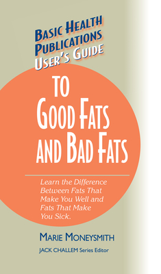 User's Guide to Good Fats and Bad Fats: Learn the Difference Between Fats That Make You Well and Fats That Make You Sick - Moneysmith, Marie, and Challem, Jack