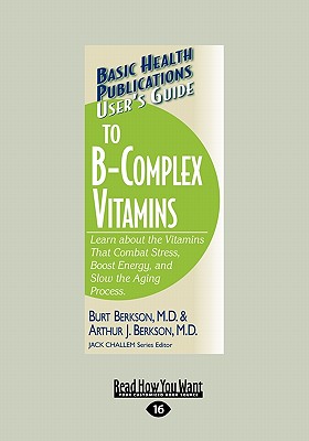 User's Guide to the B-Complex Vitamins: Learn about the Vitamins That Combat Stress, Boost Energy, and Slow the Aging Process (Large Print 16pt) - Berkson, Burt, Dr.