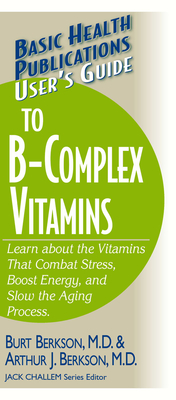 User's Guide to the B-Complex Vitamins: Learn about the Vitamins That Combat Stress, Boost Energy, and Slow the Aging Process. - Berkson, Burt, Dr., and Berkson, Arthur J