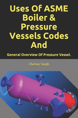 Uses Of ASME Boiler & Pressure Vessels Codes And: General Overview Of Pressure Vessel. - Singh, Chetan