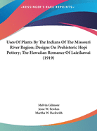 Uses of Plants by the Indians of the Missouri River Region; Designs on Prehistoric Hopi Pottery; The Hawaiian Romance of Laieikawai (1919)