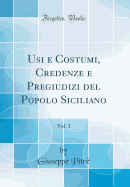 Usi E Costumi, Credenze E Pregiudizi del Popolo Siciliano, Vol. 1 (Classic Reprint)