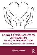 Using a Person-Centred Approach in Early Years Practice: A Therapeutic Guide for Students