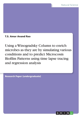 Using a Winogradsky Column to enrich microbes as they are by simulating various conditions and to predict Microcosm Biofilm Patterns using time lapse tracing and regression analysis - Amar Anand Rao, T S