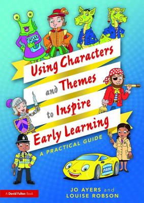 Using Characters and Themes to Inspire Early Learning: A Practical Guide - Ayers, Jo, and Robson, Louise