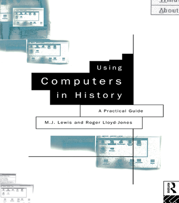 Using Computers in History: A Practical Guide - Lewis, M J, and Lloyd-Jones, R