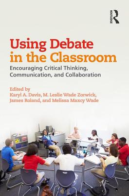 Using Debate in the Classroom: Encouraging Critical Thinking, Communication, and Collaboration - Davis, Karyl (Editor), and Wade Zorwick, M. Leslie (Editor), and Roland, James (Editor)