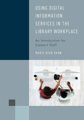 Using Digital Information Services in the Library Workplace: An Introduction for Support Staff - Shaw, Marie Keen